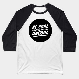 Be Cool Don't Be All  Like Uncool Baseball T-Shirt